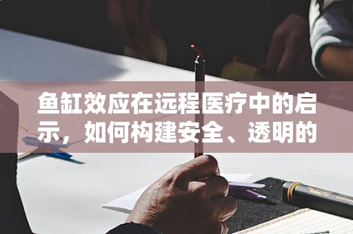 鱼缸效应在远程医疗中的启示，如何构建安全、透明的虚拟诊疗空间？