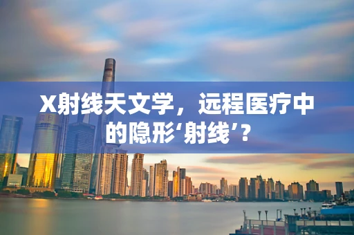 X射线天文学，远程医疗中的隐形‘射线’？