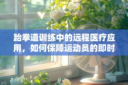 跆拳道训练中的远程医疗应用，如何保障运动员的即时健康监测？