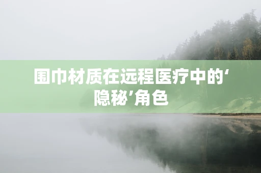 围巾材质在远程医疗中的‘隐秘’角色