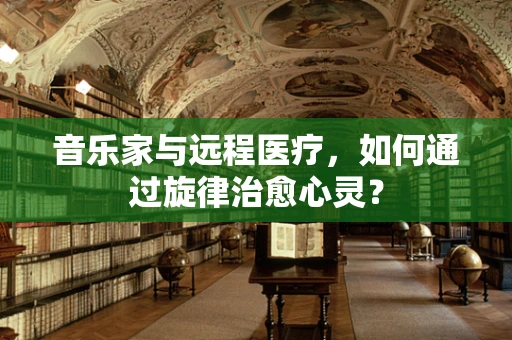 音乐家与远程医疗，如何通过旋律治愈心灵？