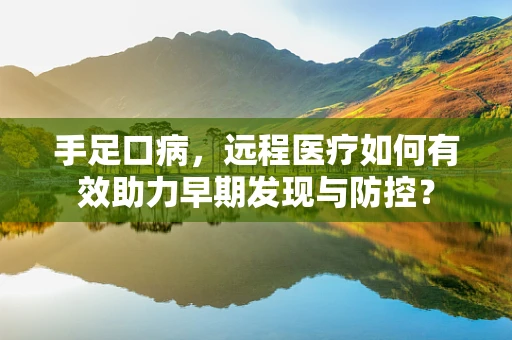 手足口病，远程医疗如何有效助力早期发现与防控？