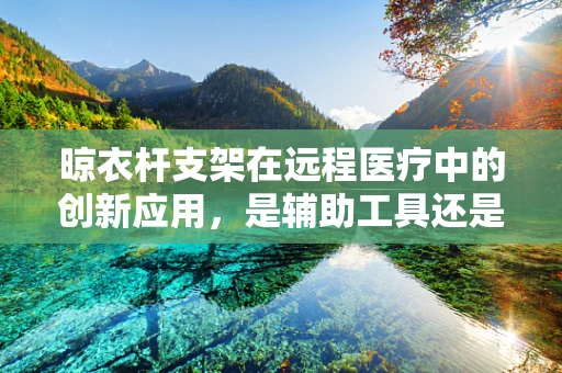 晾衣杆支架在远程医疗中的创新应用，是辅助工具还是新式诊疗设备？