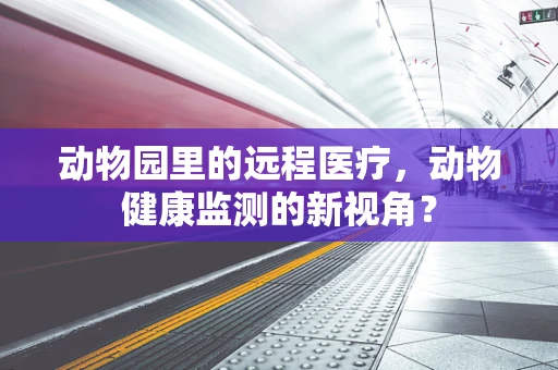 动物园里的远程医疗，动物健康监测的新视角？