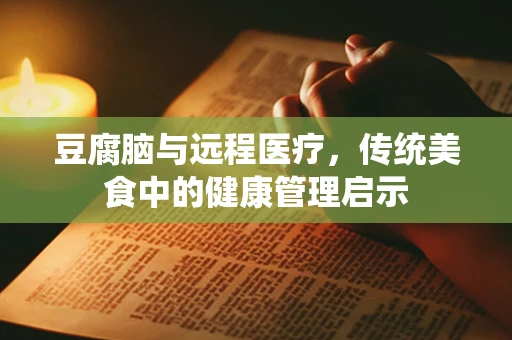 豆腐脑与远程医疗，传统美食中的健康管理启示