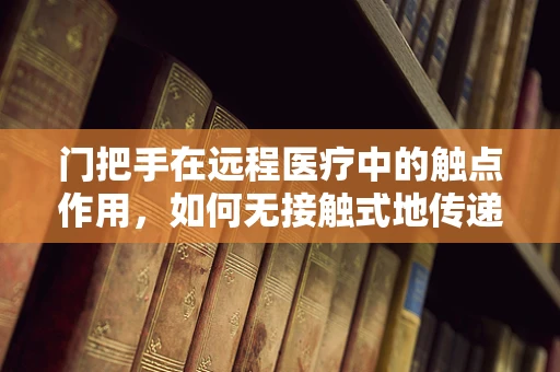 门把手在远程医疗中的触点作用，如何无接触式地传递健康信息？