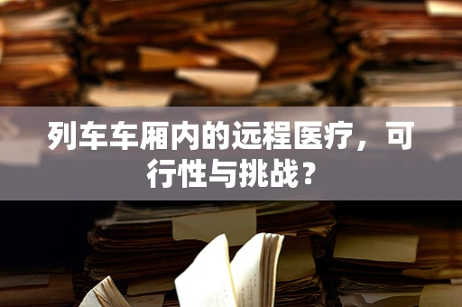 列车车厢内的远程医疗，可行性与挑战？