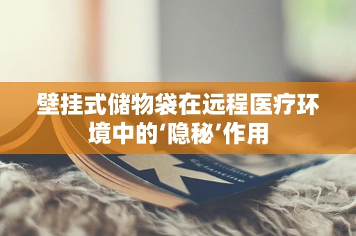 壁挂式储物袋在远程医疗环境中的‘隐秘’作用