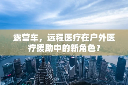 露营车，远程医疗在户外医疗援助中的新角色？