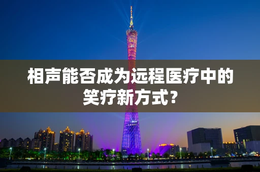 相声能否成为远程医疗中的笑疗新方式？
