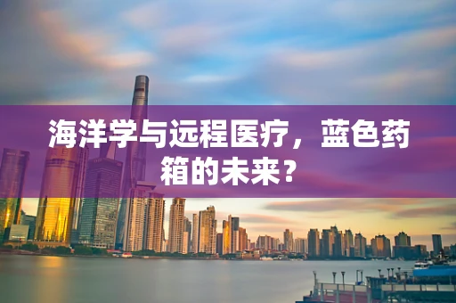 海洋学与远程医疗，蓝色药箱的未来？