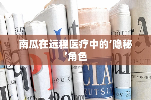 南瓜在远程医疗中的‘隐秘’角色