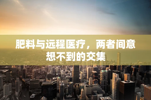 肥料与远程医疗，两者间意想不到的交集