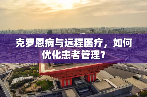克罗恩病与远程医疗，如何优化患者管理？