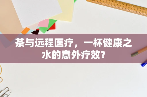 茶与远程医疗，一杯健康之水的意外疗效？