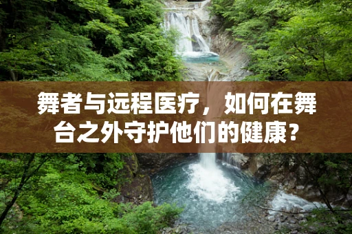 舞者与远程医疗，如何在舞台之外守护他们的健康？