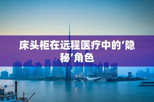 床头柜在远程医疗中的‘隐秘’角色