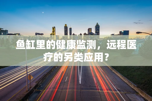 鱼缸里的健康监测，远程医疗的另类应用？
