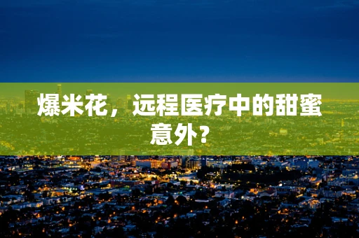 爆米花，远程医疗中的甜蜜意外？