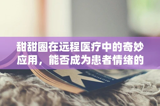 甜甜圈在远程医疗中的奇妙应用，能否成为患者情绪的甜蜜解压器？