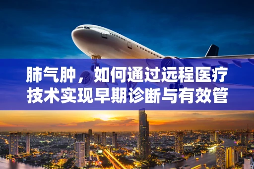 肺气肿，如何通过远程医疗技术实现早期诊断与有效管理？
