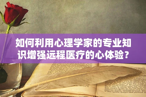 如何利用心理学家的专业知识增强远程医疗的心体验？