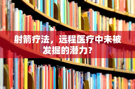 射箭疗法，远程医疗中未被发掘的潜力？