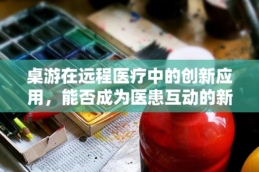 桌游在远程医疗中的创新应用，能否成为医患互动的新桥梁？
