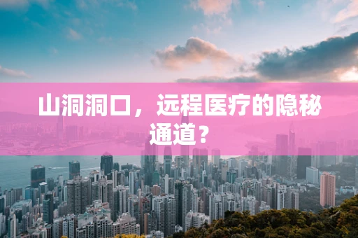 山洞洞口，远程医疗的隐秘通道？