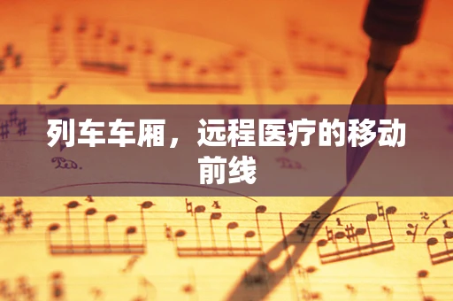 列车车厢，远程医疗的移动前线