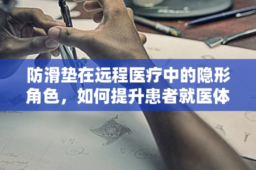 防滑垫在远程医疗中的隐形角色，如何提升患者就医体验？