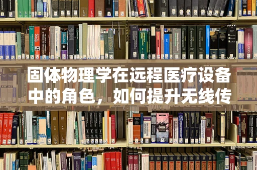 固体物理学在远程医疗设备中的角色，如何提升无线传输的稳定性？