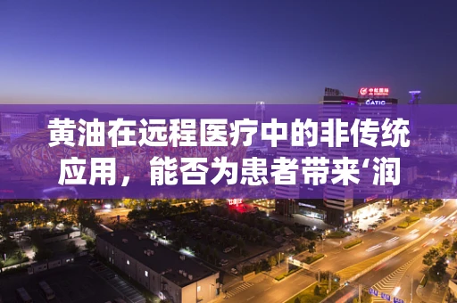 黄油在远程医疗中的非传统应用，能否为患者带来‘润滑’的诊疗体验？