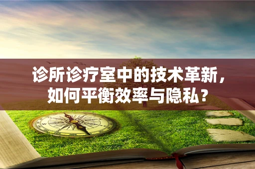 诊所诊疗室中的技术革新，如何平衡效率与隐私？