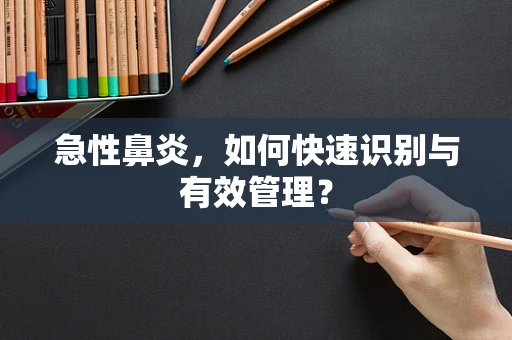 急性鼻炎，如何快速识别与有效管理？