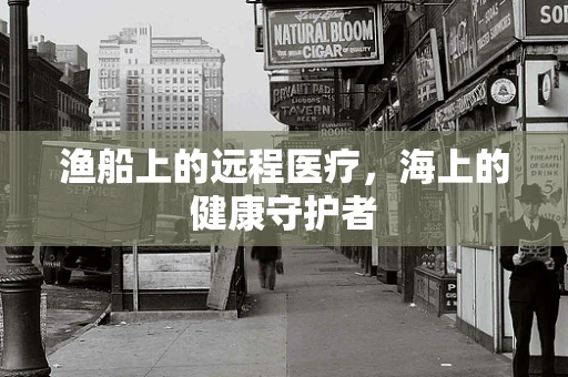 渔船上的远程医疗，海上的健康守护者