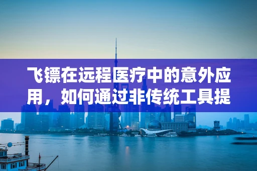 飞镖在远程医疗中的意外应用，如何通过非传统工具提升患者参与度？