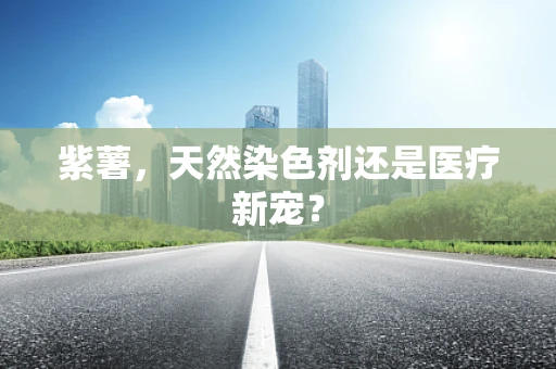 紫薯，天然染色剂还是医疗新宠？