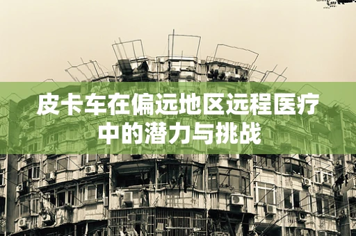 皮卡车在偏远地区远程医疗中的潜力与挑战