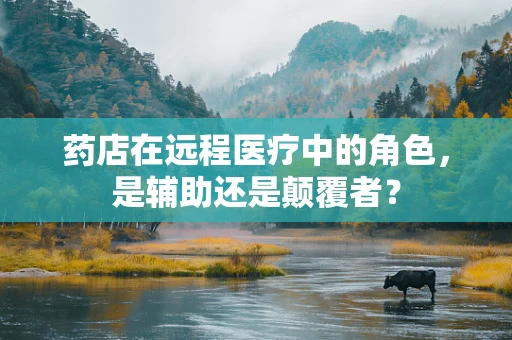 药店在远程医疗中的角色，是辅助还是颠覆者？