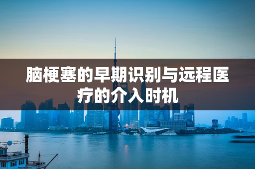 脑梗塞的早期识别与远程医疗的介入时机