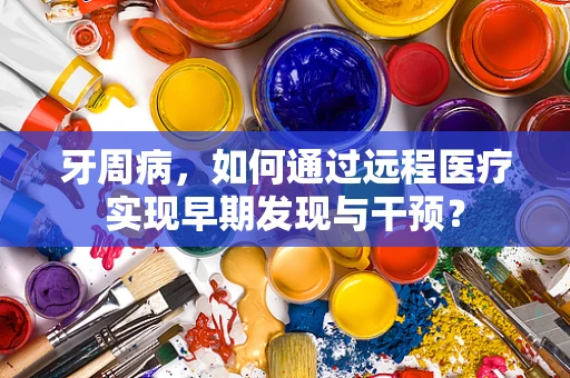 牙周病，如何通过远程医疗实现早期发现与干预？