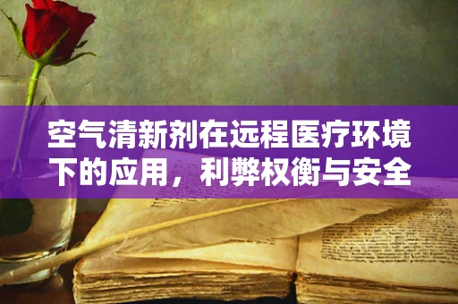 空气清新剂在远程医疗环境下的应用，利弊权衡与安全考量
