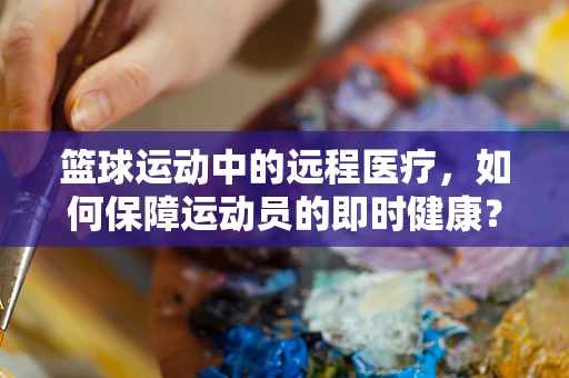 篮球运动中的远程医疗，如何保障运动员的即时健康？