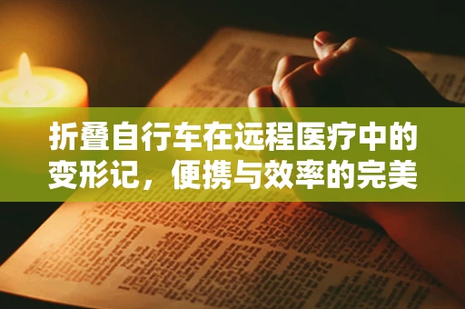 折叠自行车在远程医疗中的变形记，便携与效率的完美融合