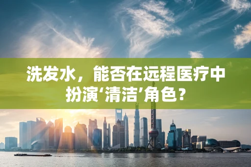 洗发水，能否在远程医疗中扮演‘清洁’角色？