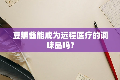 豆瓣酱能成为远程医疗的调味品吗？