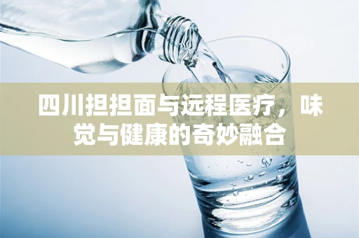 四川担担面与远程医疗，味觉与健康的奇妙融合