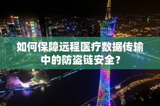 如何保障远程医疗数据传输中的防盗链安全？