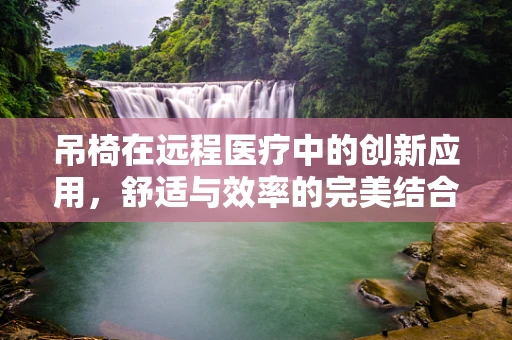 吊椅在远程医疗中的创新应用，舒适与效率的完美结合？